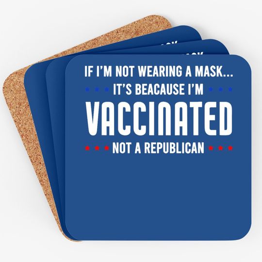 If I'm Not Wearing A Mask I'm Vaccinated Not A Republican Coaster