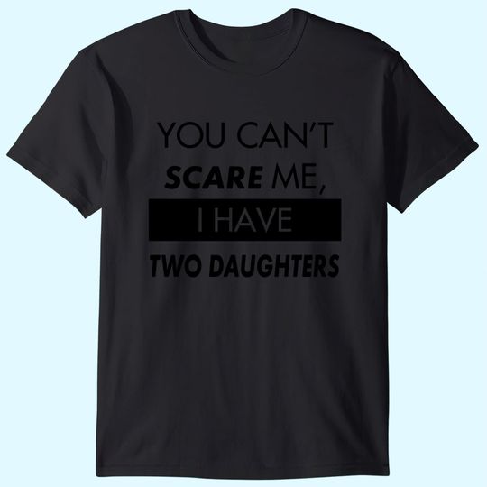 You Can't Scare Me, I Have Two Daughters | Funny Dad Daddy Cute Joke Men T-Shirt