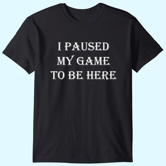 Mens T Shirt I Paused My Game to Be Here