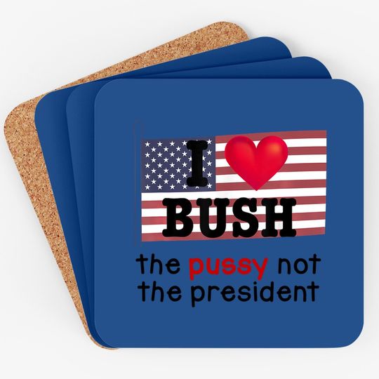 I Love Bush The Pussy Not The President Coaster