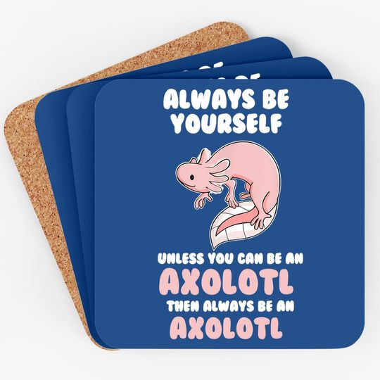 Always Be Yourself Unless You Can Be An Axolotl Amphibian Coaster