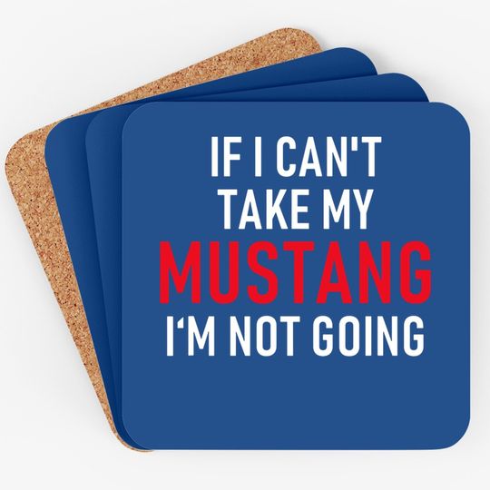 If I Can't Take My Mustang I'm Not Going Coaster