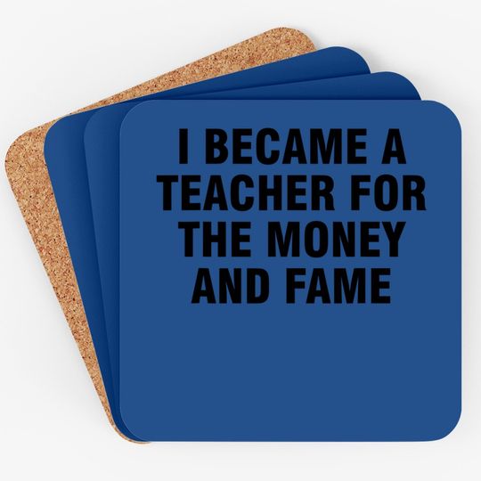 I Became A Teacher For The Money And Fame Coaster