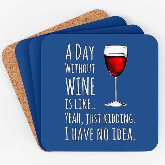 Wine A Day Without Wine Is Like Just Kidding Coaster