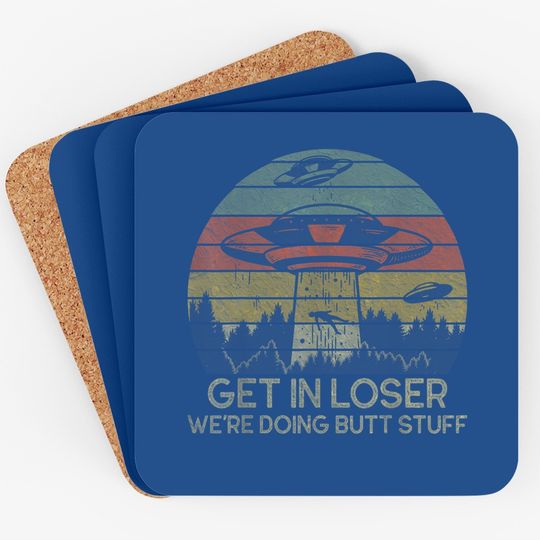Get In Loser We're Doing Butt Stuff Coaster