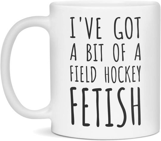 I've Got A Bit Of A Field Hockey Fetish Ceramic Coffee Mug White