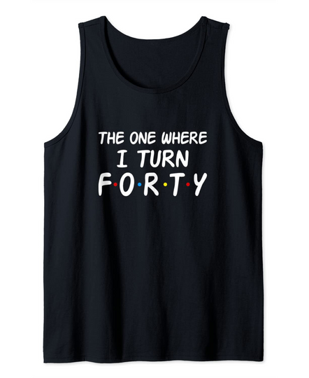 The One Where I Turn Forty 40th Birthday Tank Top
