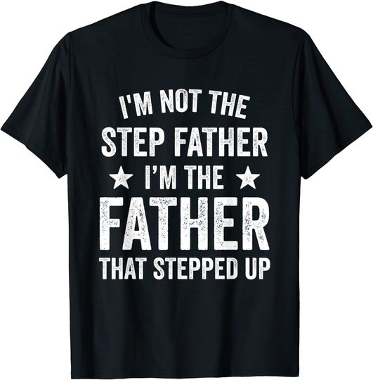 Mens I'm Not The Step Father I'm The Father That Stepped Up T-Shirt