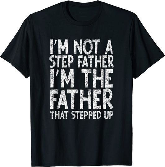 Adult Im not a step Father Im the Father that stepped up T-Shirt