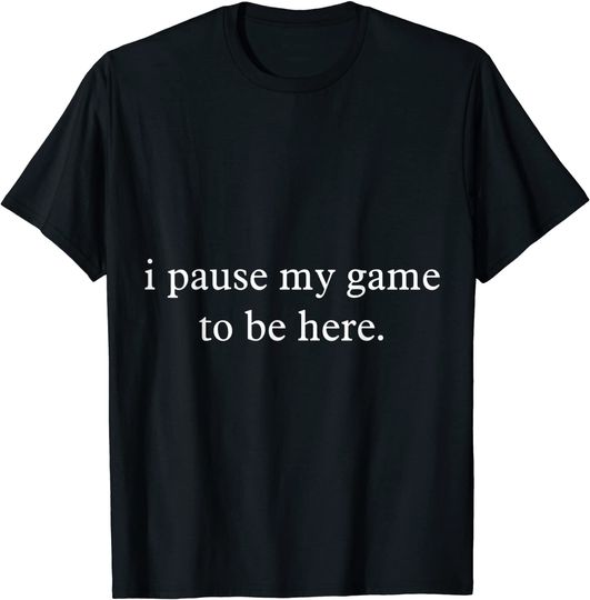 I Paused My Game T-Shirt