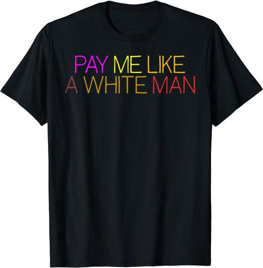 Pay Me Like A White Man Shirt Women Girls Equality T-Shirt