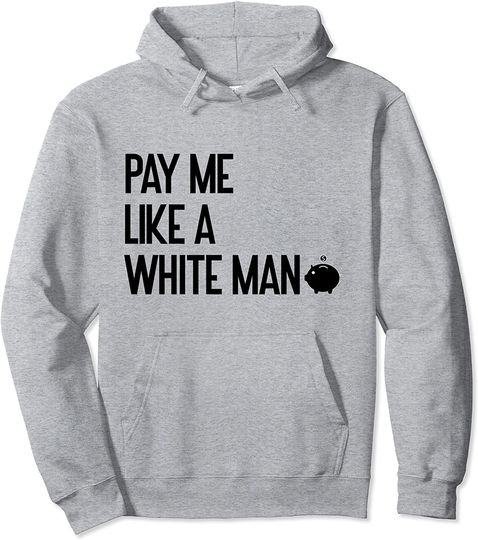 Pay Me Like A White Man Shirt,Self Worth Feminist Top Pullover Hoodie
