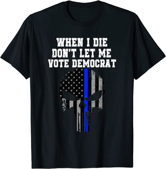 When I Die Don't Let Me Vote Democrat Conservative Tee T-Shirt