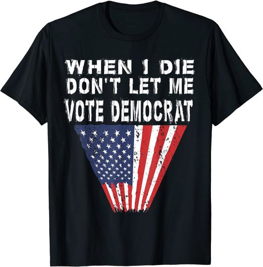 When I Die Don't Let Me Vote Democrat US Flag Design T-Shirt