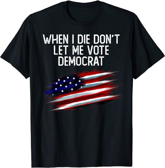 When I Die Don't Let Me Vote Democrat American Flag T-Shirt