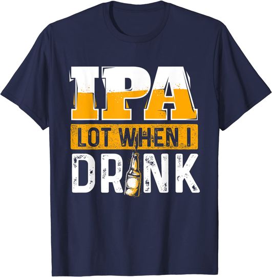 IPA Lot When I Drink Beer Lover T Shirt