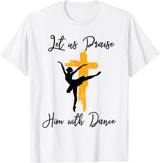 Let Us Praise Him With Dance Christian Quote T Shirt