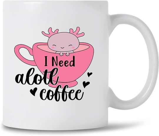 I Need Alotl CoffeeMug  For Mexican Axolotl Axo Lotl Lover