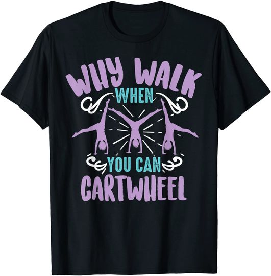 Why Walk When You Can Cartwheel T Shirt