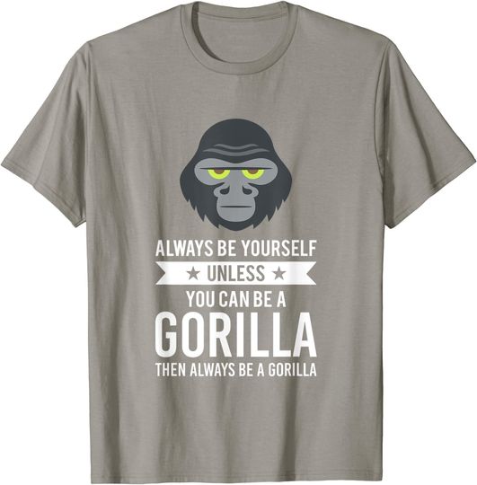 Always Be Yourself Unless You Can Be A Gorilla T Shirt