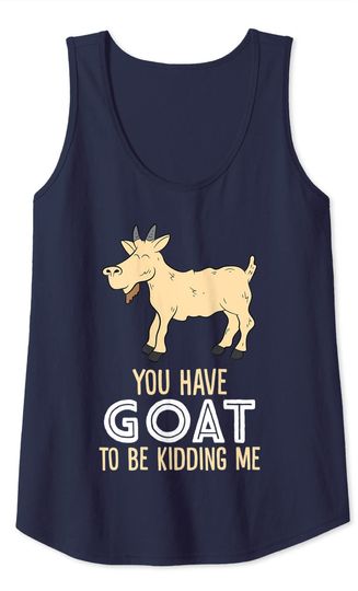 Farm Farmer You Have Goat To Be Kidding Me Goat Tank Top