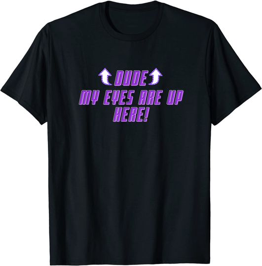 Dude My Eyes Are Up Here - Funny Ass Boob T-Shirt