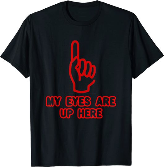 My Eyes Are Up Here Funny T-Shirt