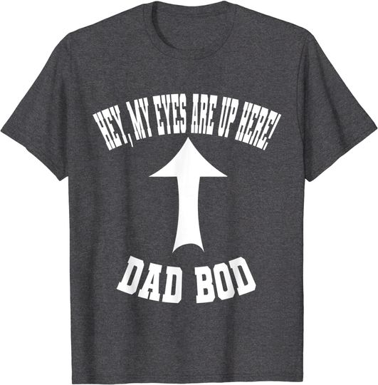 My eyes are up here dad bod T-Shirt