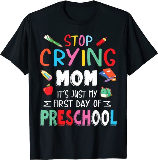 Stop Crying Mom It's Just My First Day Of Preschool Students T-Shirt