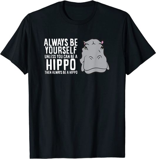 Hippopotamus Always Be Yourself Unless You Can Be A Hippo TT Shirt