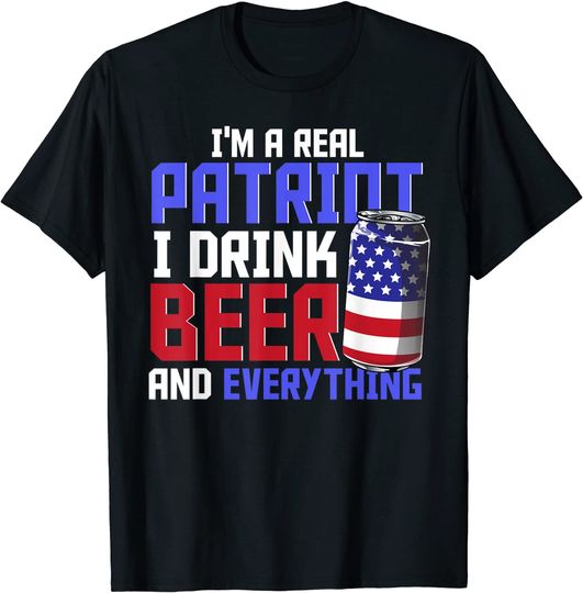 I’m A Real Patriot I Drink Beer And Everything / Patriotic T-Shirt