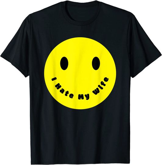 Yellow Happy Face Smile Sarcastic I Hate My Wife T-Shirt