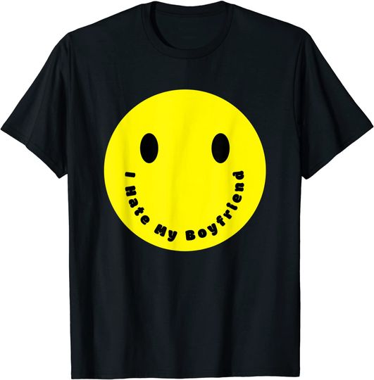 Yellow Happy Face Smile Sarcastic I Hate My Boyfriend T-Shirt