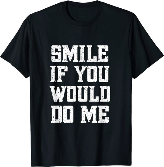 Smile If You Would Do Me - Mothers Day, Fathers Day T-Shirt
