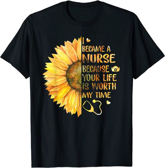 I Became A Nurse Because Your Life Is Worth My Time T Shirt
