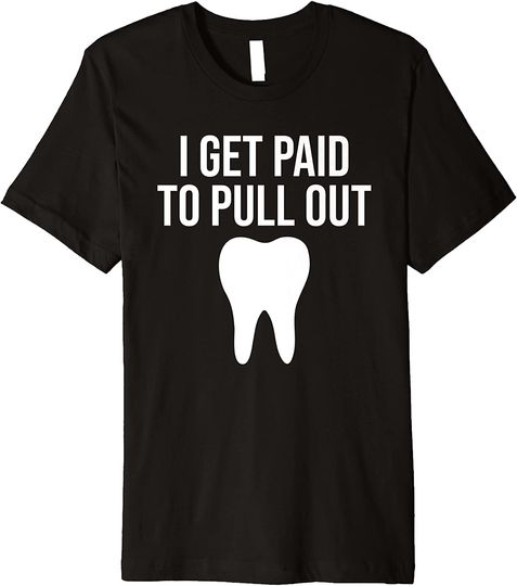 I Get Paid To Pull Out Dentist T Shirt