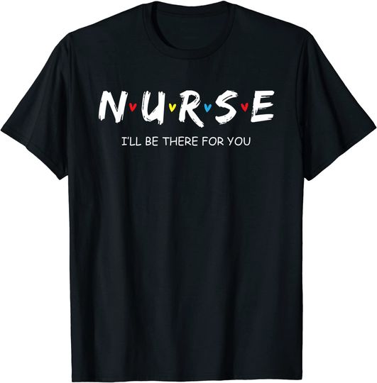 Nurse I will Be There For You Gift For RN & LPN T Shirt
