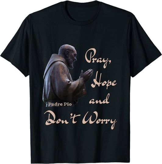 Catholic Saint Padre Pio Quote Pray, Hope, and Don't Worry. T-Shirt