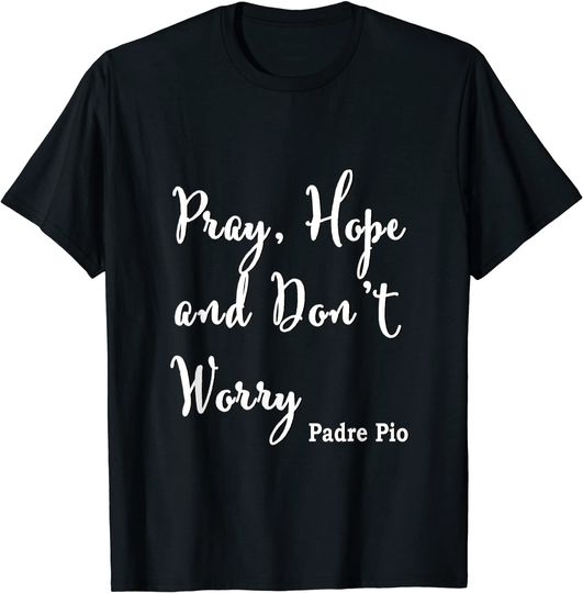 Saint Padre Pio Quote Typography Pray, Hope, and Don't Worry T-Shirt