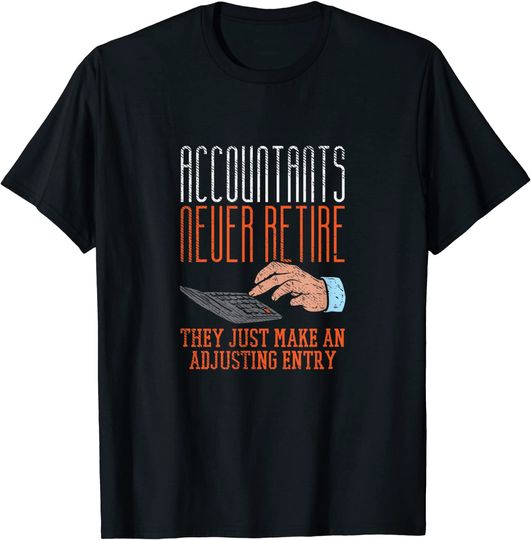 Accountants Never Retire They Just Make An Adjusting Entry T-Shirt