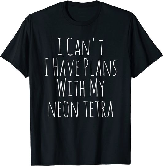 I Can't I Have Plans With My Neon Tetra T-Shirt