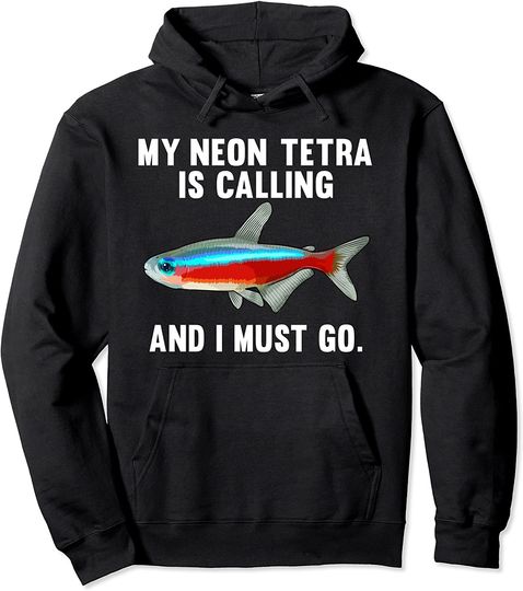 My Neon Tetra Is Calling And I Must Go Pullover Hoodie