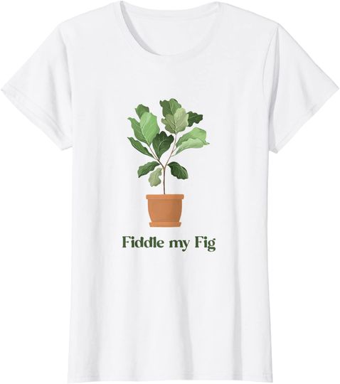 Fiddle My Fig Fiddle Leaf Gardening T Shirt