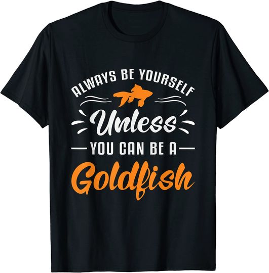Unless You Can Be A Goldfish Cute T-Shirt