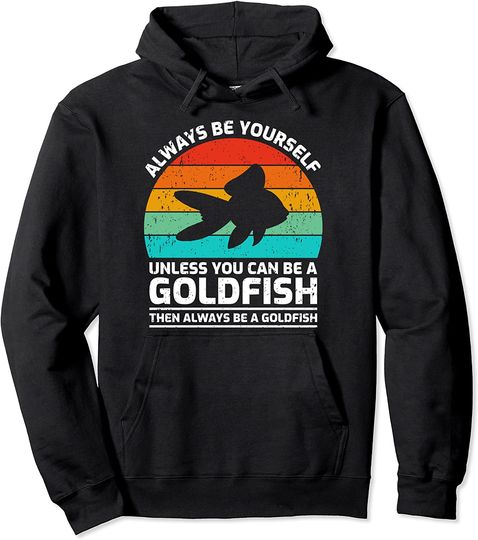 Always Be Yourself Unless You Can Be A Goldfish Pullover Hoodie
