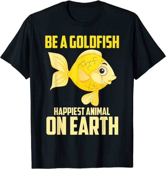 Be A Goldfish Happiest Animal On Earth T-Shirt