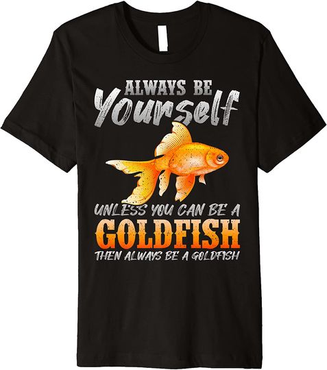 Always Be Yourself Unless You Can Be A Goldfish T-Shirt