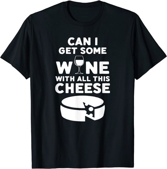 Can I Get Some Wine With All This Cheese Wine & Cheese T-Shirt