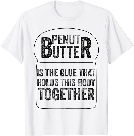 Funny Peanut Butter is the Glue that Holds this Body T-Shirt
