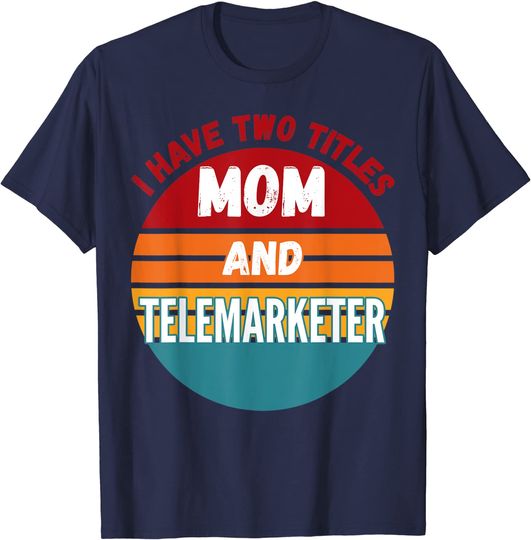 I Have Two Titles Mom And Telemarketer T Shirt